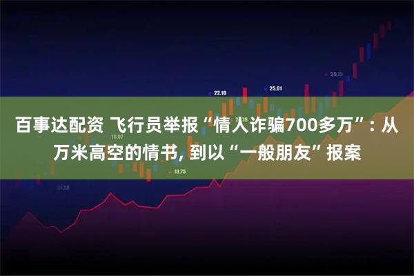 百事达配资 飞行员举报“情人诈骗700多万”: 从万米高空的情书, 到以“一般朋友”报案