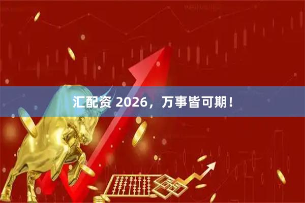 汇配资 2026，万事皆可期！