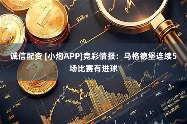 诚信配资 [小炮APP]竞彩情报：马格德堡连续5场比赛有进球