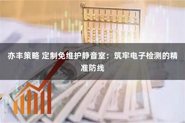 亦丰策略 定制免维护静音室：筑牢电子检测的精准防线