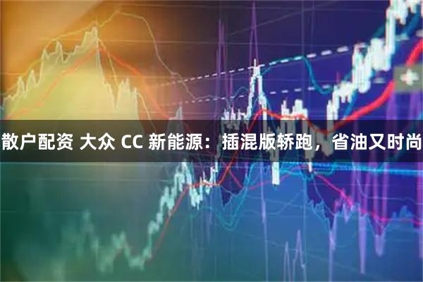 散户配资 大众 CC 新能源：插混版轿跑，省油又时尚