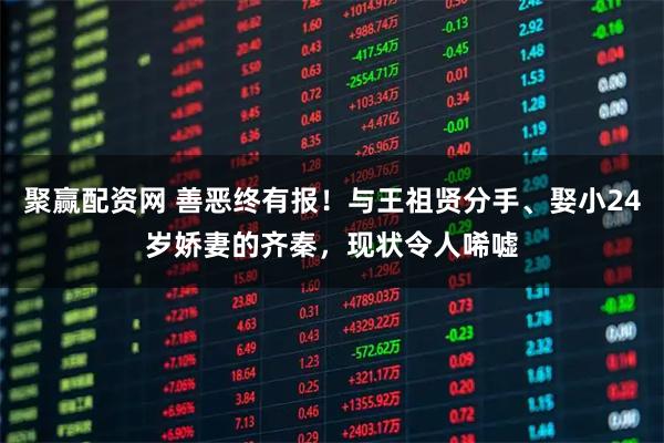 聚赢配资网 善恶终有报！与王祖贤分手、娶小24岁娇妻的齐秦，现状令人唏嘘