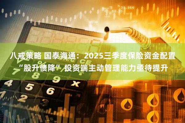 八戒策略 国泰海通：2025三季度保险资金配置“股升债降” 投资端主动管理能力亟待提升